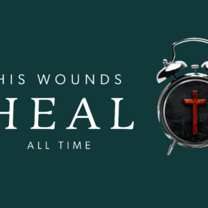 November 17, 2024 – His Wounds Heal All Time